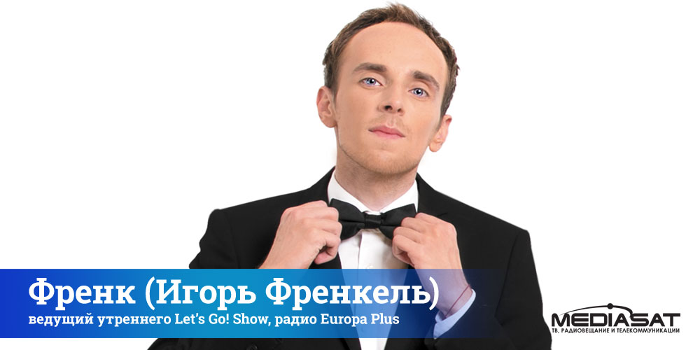Френк (Игорь Френкель), ведущий утреннего Let’s Go! Show, радио Europa Plus